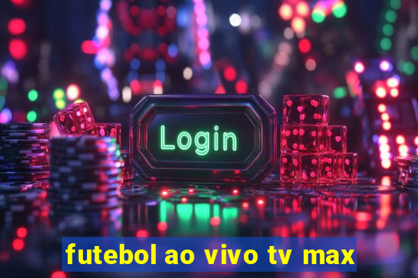 futebol ao vivo tv max